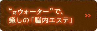 &pi;ウォーターで、癒しの「脳内エステ」