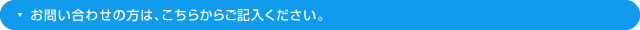お問い合わせの方は、こちらからご記入ください。